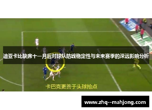 迪亚卡比缺席十一月后对球队防线稳定性与未来赛季的深远影响分析