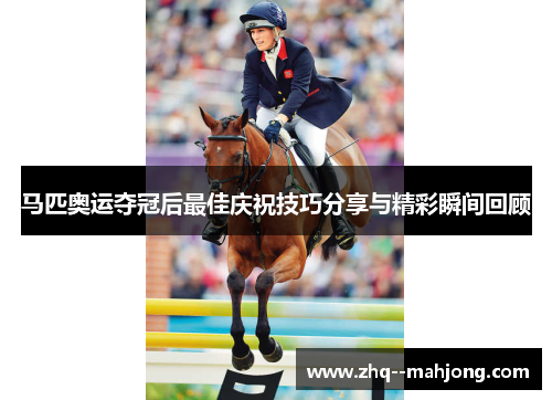 马匹奥运夺冠后最佳庆祝技巧分享与精彩瞬间回顾