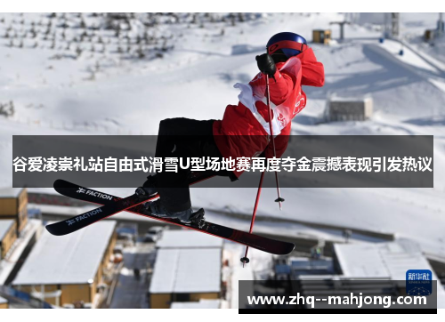 谷爱凌崇礼站自由式滑雪U型场地赛再度夺金震撼表现引发热议