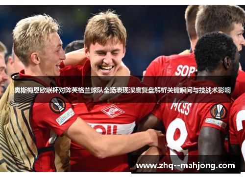 奥斯梅恩欧联杯对阵英格兰球队全场表现深度复盘解析关键瞬间与技战术影响