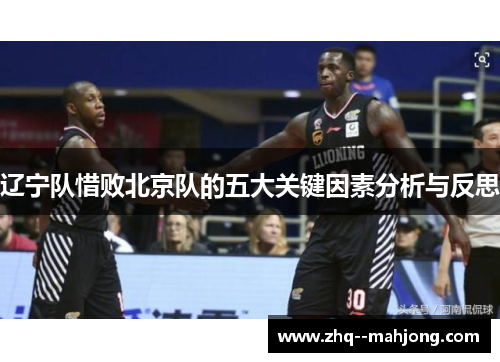 辽宁队惜败北京队的五大关键因素分析与反思 辽宁队惜败北京队的五大关键因素分析与反思