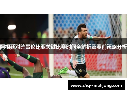 阿根廷对阵哥伦比亚关键比赛时间全解析及赛前策略分析