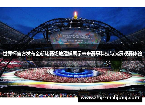 世界杯官方发布全新比赛场地建模展示未来赛事科技与沉浸观赛体验 世界杯官方发布全新比赛场地建模展示未来赛事科技与沉浸观赛体验