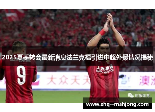 2025夏季转会最新消息法兰克福引进中超外援情况揭秘 2025夏季转会最新消息法兰克福引进中超外援情况揭秘