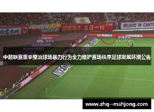 中超联赛重拳整治球场暴力行为全力维护赛场秩序足球发展环境公告