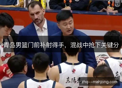 青岛男篮门前补射得手，混战中抢下关键分